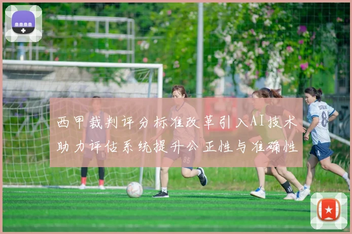 西甲裁判评分标准改革引入AI技术助力评估系统提升公正性与准确性