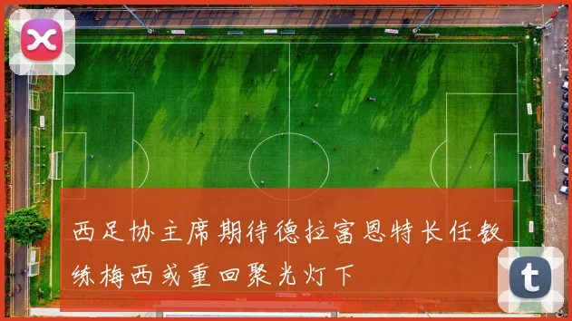 西足协主席期待德拉富恩特长任教练梅西或重回聚光灯下