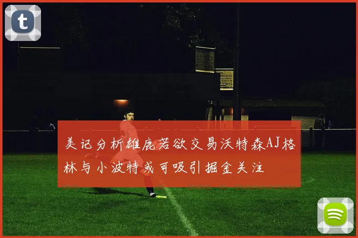 美记分析雄鹿若欲交易沃特森AJ格林与小波特或可吸引掘金关注