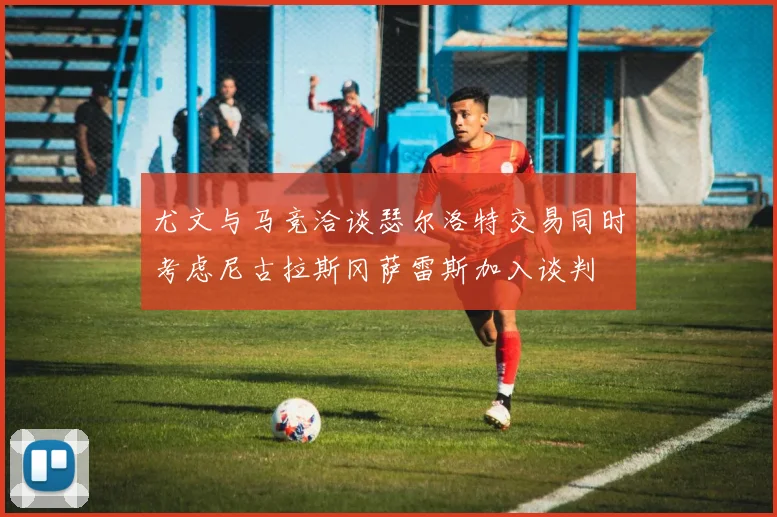 尤文与马竞洽谈瑟尔洛特交易同时考虑尼古拉斯冈萨雷斯加入谈判